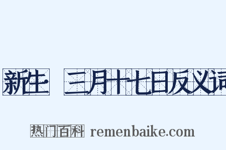 新生·三月十七日反义词是什么意思的图片